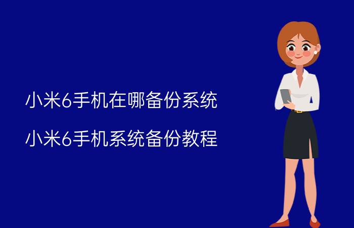 小米6手机在哪备份系统 小米6手机系统备份教程